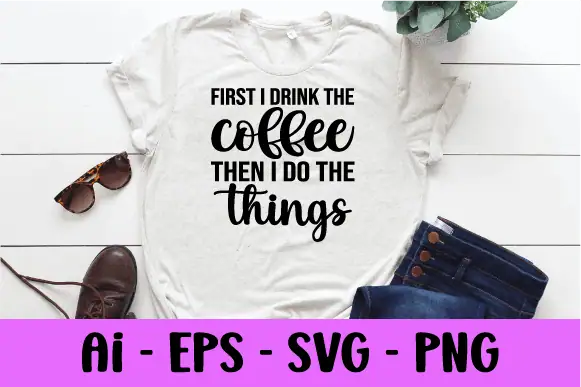 white t-shirt that says first I drink the coffee then I do the things